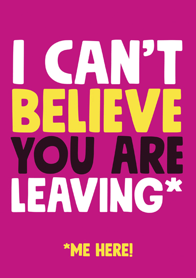 I cant believe you are leaving*   *me here