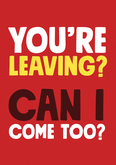 Your leaving? Can I come too?